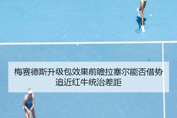 梅赛德斯升级包效果前瞻拉塞尔能否借势追近红牛统治差距