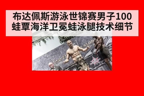布达佩斯游泳世锦赛男子100蛙覃海洋卫冕蛙泳腿技术细节