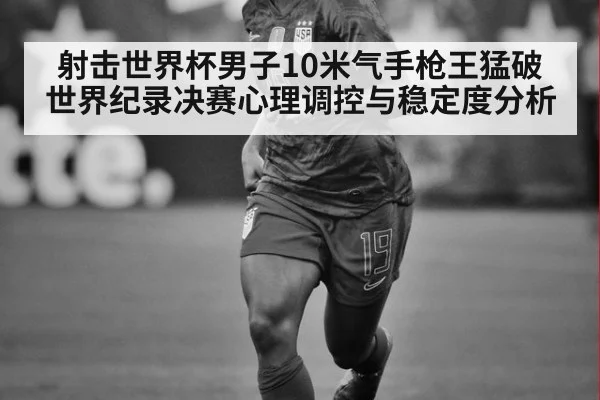 射击世界杯男子10米气手枪王猛破世界纪录决赛心理调控与稳定度分析