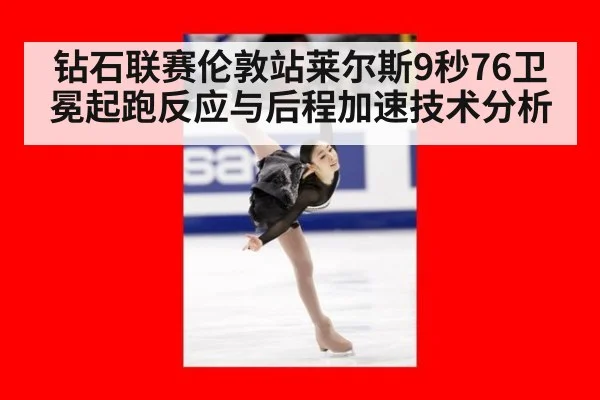 钻石联赛伦敦站莱尔斯9秒76卫冕起跑反应与后程加速技术分析