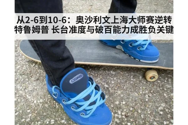 从2-6到10-6：奥沙利文上海大师赛逆转特鲁姆普 长台准度与破百能力成胜负关键