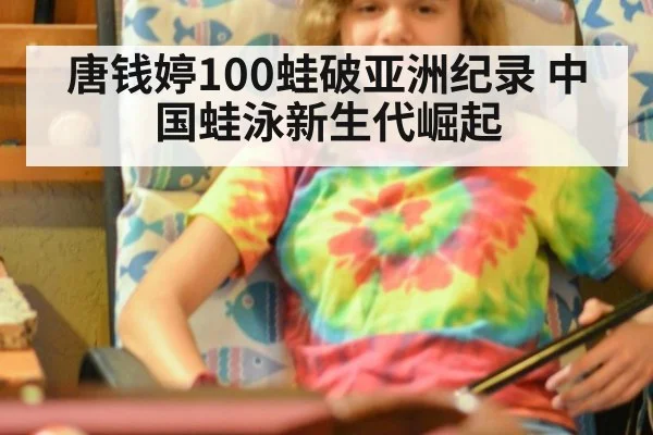 唐钱婷100蛙破亚洲纪录 中国蛙泳新生代崛起