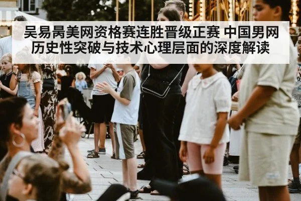 吴易昺美网资格赛连胜晋级正赛 中国男网历史性突破与技术心理层面的深度解读