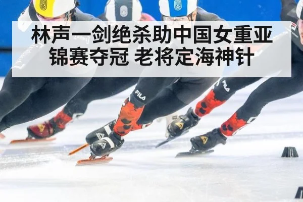 林声一剑绝杀助中国女重亚锦赛夺冠 老将定海神针