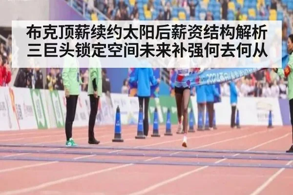 布克顶薪续约太阳后薪资结构解析 三巨头锁定空间未来补强何去何从