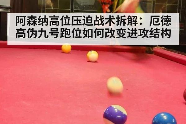 阿森纳高位压迫战术拆解：厄德高伪九号跑位如何改变进攻结构