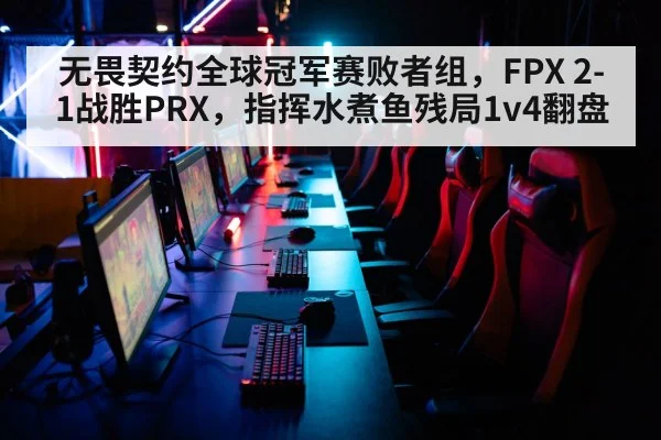 无畏契约全球冠军赛败者组，FPX 2-1战胜PRX，指挥水煮鱼残局1v4翻盘
