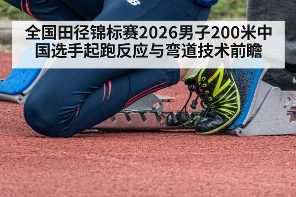 全国田径锦标赛2026男子200米中国选手起跑反应与弯道技术前瞻