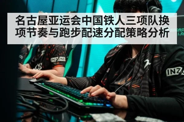 名古屋亚运会中国铁人三项队换项节奏与跑步配速分配策略分析