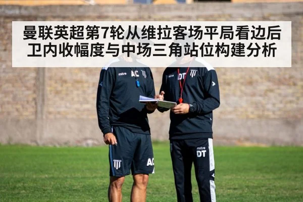 曼联英超第7轮从维拉客场平局看边后卫内收幅度与中场三角站位构建分析