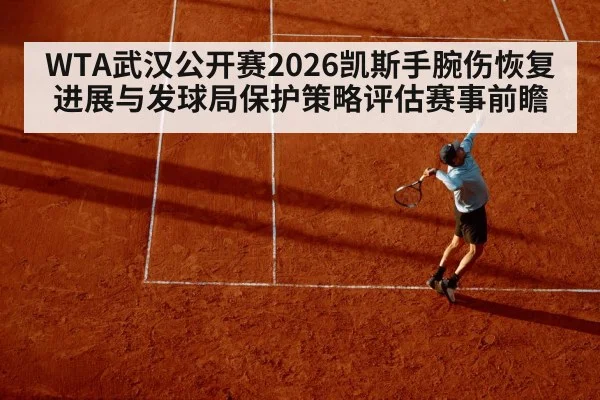 WTA武汉公开赛2026凯斯手腕伤恢复进展与发球局保护策略评估赛事前瞻