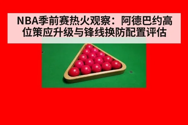 NBA季前赛热火观察：阿德巴约高位策应升级与锋线换防配置评估