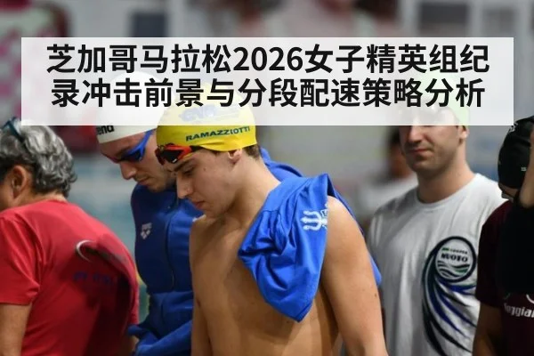 芝加哥马拉松2026女子精英组纪录冲击前景与分段配速策略分析
